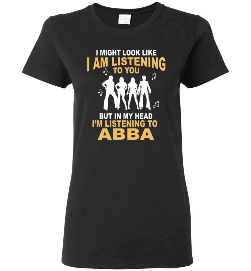 AB BA Shirt I Might Look Like I'm Listening To You But Women Tee